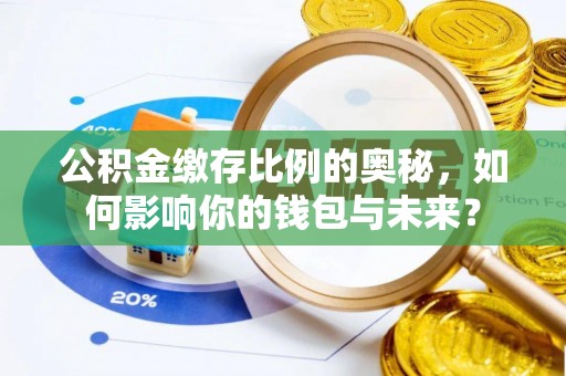 宁南公积金缴存比例的奥秘，如何影响你的钱包与未来？