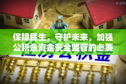 宁南保障民生，守护未来，加强公积金资金安全监管的必要性与实践