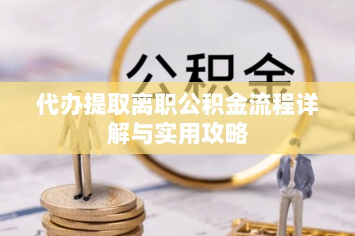 宁南代办提取离职公积金流程详解与实用攻略