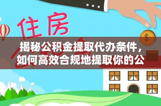 宁南揭秘公积金提取代办条件，如何高效合规地提取你的公积金
