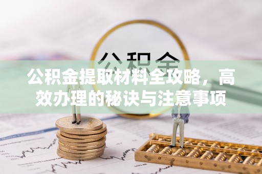 宁南公积金提取材料全攻略，高效办理的秘诀与注意事项