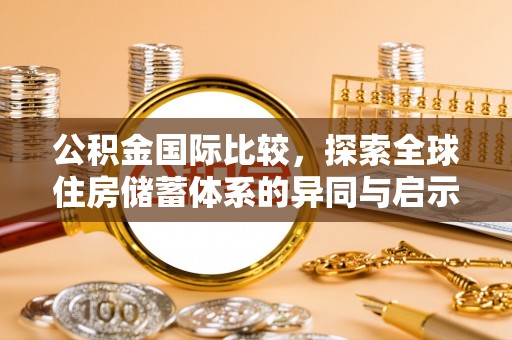宁南公积金国际比较，探索全球住房储蓄体系的异同与启示