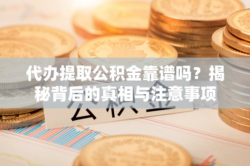 宁南代办提取公积金靠谱吗？揭秘背后的真相与注意事项