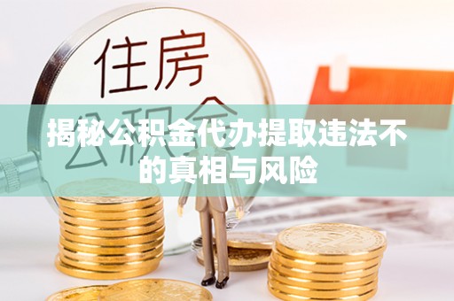 宁南揭秘公积金代办提取违法不的真相与风险