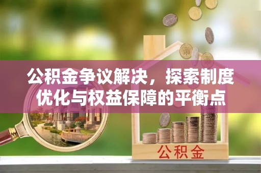 宁南公积金争议解决，探索制度优化与权益保障的平衡点
