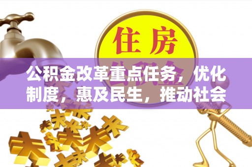 宁南公积金改革重点任务，优化制度，惠及民生，推动社会公平发展