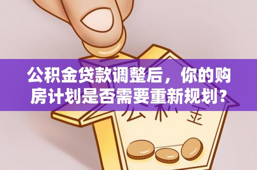 宁南公积金贷款调整后，你的购房计划是否需要重新规划？