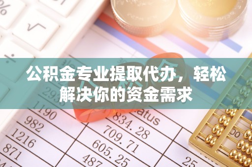 宁南公积金专业提取代办，轻松解决你的资金需求