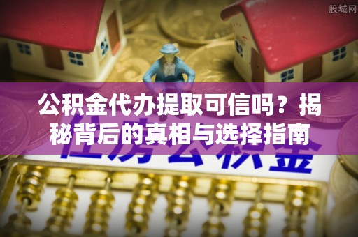 宁南公积金代办提取可信吗？揭秘背后的真相与选择指南