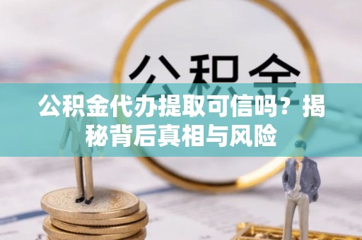 宁南公积金代办提取可信吗？揭秘背后真相与风险