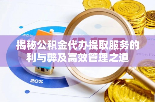 宁南揭秘公积金代办提取服务的利与弊及高效管理之道