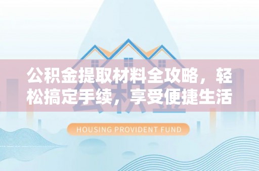 宁南公积金提取材料全攻略，轻松搞定手续，享受便捷生活