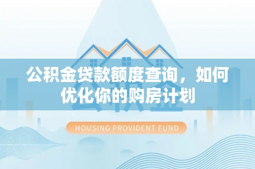 宁南公积金贷款额度查询，如何优化你的购房计划