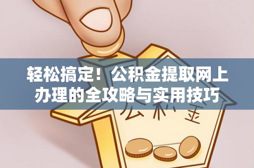 宁南轻松搞定！公积金提取网上办理的全攻略与实用技巧