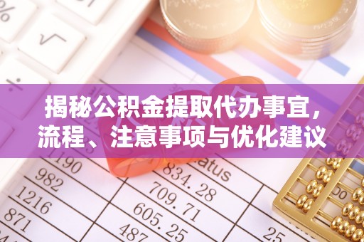宁南揭秘公积金提取代办事宜，流程、注意事项与优化建议