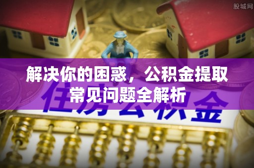 宁南解决你的困惑，公积金提取常见问题全解析