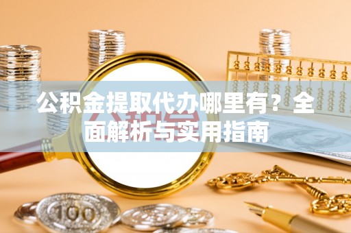 宁南公积金提取代办哪里有？全面解析与实用指南