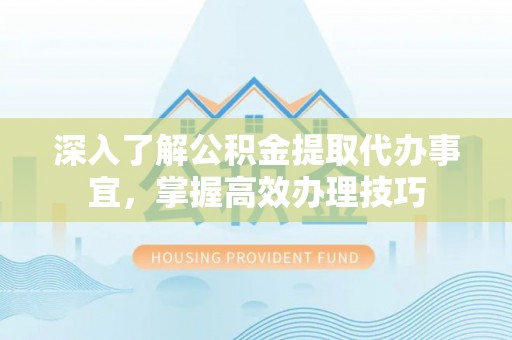 宁南深入了解公积金提取代办事宜，掌握高效办理技巧