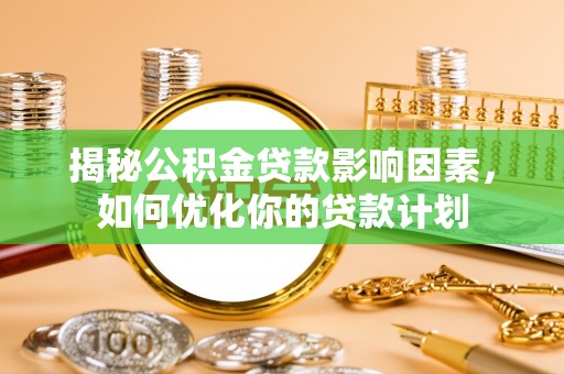宁南揭秘公积金贷款影响因素，如何优化你的贷款计划