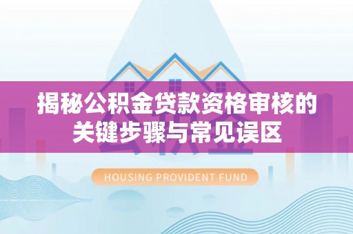 宁南揭秘公积金贷款资格审核的关键步骤与常见误区