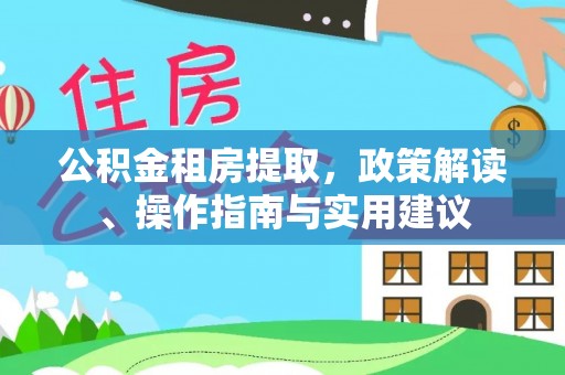 宁南公积金租房提取，政策解读、操作指南与实用建议