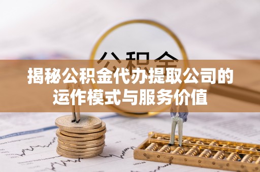 宁南揭秘公积金代办提取公司的运作模式与服务价值