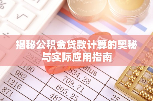 宁南揭秘公积金贷款计算的奥秘与实际应用指南