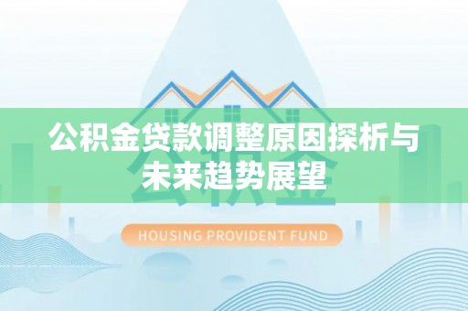 宁南公积金贷款调整原因探析与未来趋势展望