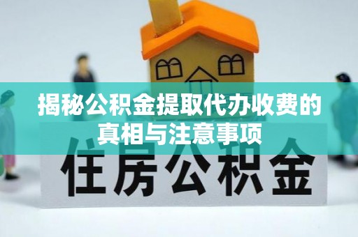 宁南揭秘公积金提取代办收费的真相与注意事项