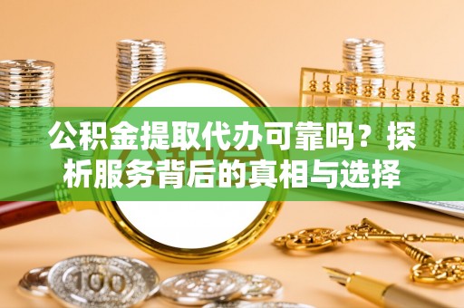 宁南公积金提取代办可靠吗？探析服务背后的真相与选择
