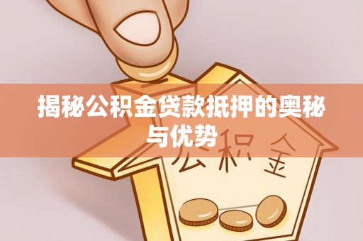 宁南揭秘公积金贷款抵押的奥秘与优势