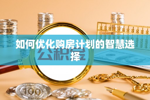 宁南如何优化购房计划的智慧选择