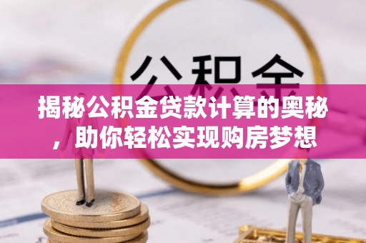 宁南揭秘公积金贷款计算的奥秘，助你轻松实现购房梦想