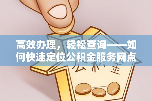 宁南高效办理，轻松查询——如何快速定位公积金服务网点