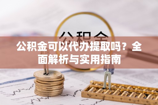 宁南公积金可以代办提取吗？全面解析与实用指南