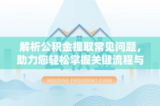 宁南解析公积金提取常见问题，助力您轻松掌握关键流程与技巧