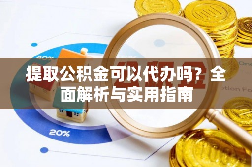 宁南提取公积金可以代办吗？全面解析与实用指南