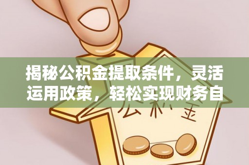 宁南揭秘公积金提取条件，灵活运用政策，轻松实现财务自由