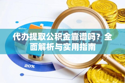 宁南代办提取公积金靠谱吗？全面解析与实用指南