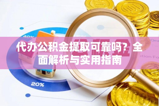 宁南代办公积金提取可靠吗？全面解析与实用指南