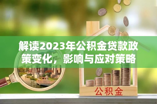 宁南解读2023年公积金贷款政策变化，影响与应对策略