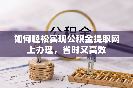 宁南如何轻松实现公积金提取网上办理，省时又高效