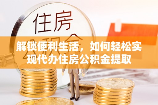 宁南解锁便利生活，如何轻松实现代办住房公积金提取