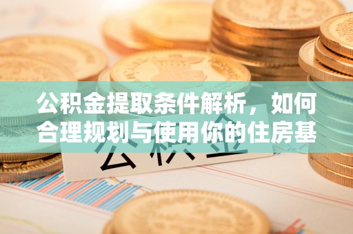 宁南公积金提取条件解析，如何合理规划与使用你的住房基金