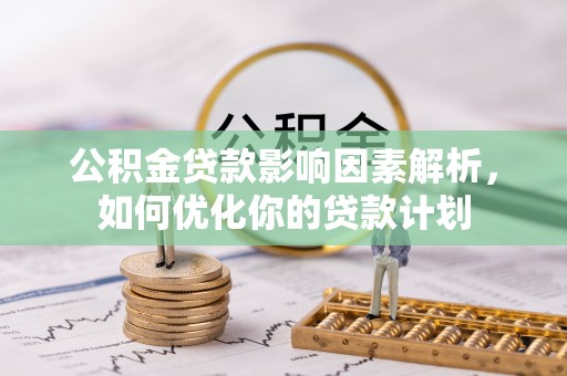 宁南公积金贷款影响因素解析，如何优化你的贷款计划