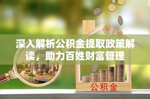 宁南深入解析公积金提取政策解读，助力百姓财富管理