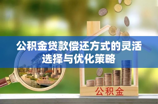 宁南公积金贷款偿还方式的灵活选择与优化策略