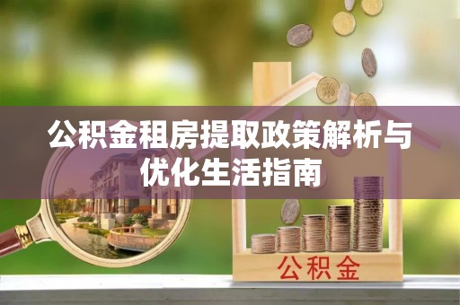 宁南公积金租房提取政策解析与优化生活指南