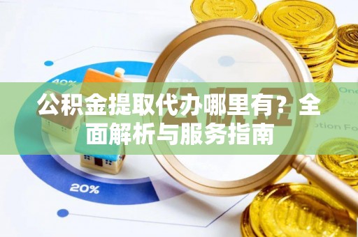 宁南公积金提取代办哪里有？全面解析与服务指南
