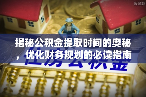 宁南揭秘公积金提取时间的奥秘，优化财务规划的必读指南
